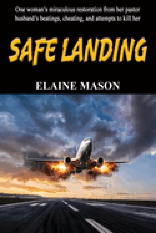 SAFE LANDING: One womn's miraculous restoration from her pastor husband's beatings, cheating and attemps to kill her