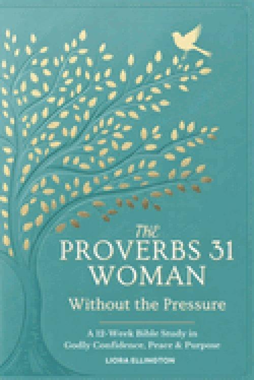 The Proverbs 31 Woman - Without the Pressure: A 12-Week Bible Study in Godly Confidence, Peace & Purpose