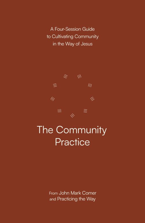 The Community Practice: A Four-Session Guide to Cultivating Community in the Way of Jesus