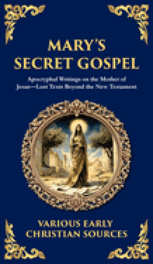 Mary's Secret Gospel:  Apocryphal Writings on the Mother of Jesus-Lost Texts Beyond the New Testament (Deluxe Hardbound Edition)