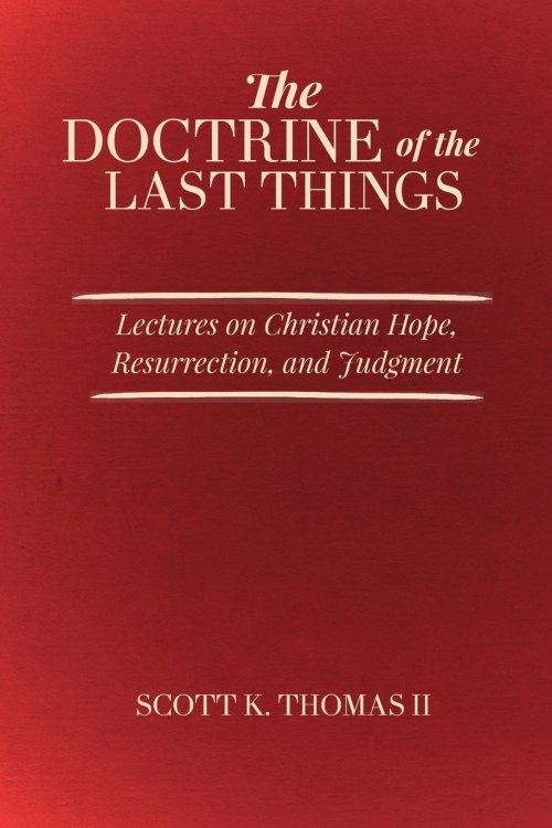 The Doctrine of the Last Things: Lectures on Christian Hope, Resurrection, and Judgment