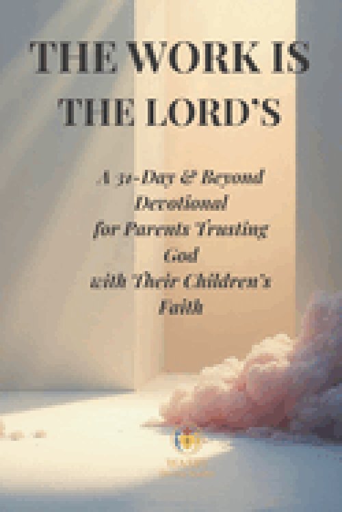 The Work Is the Lord's: A 31-Day & Beyond Devotional for Parents Trusting God with Their Children's Faith
