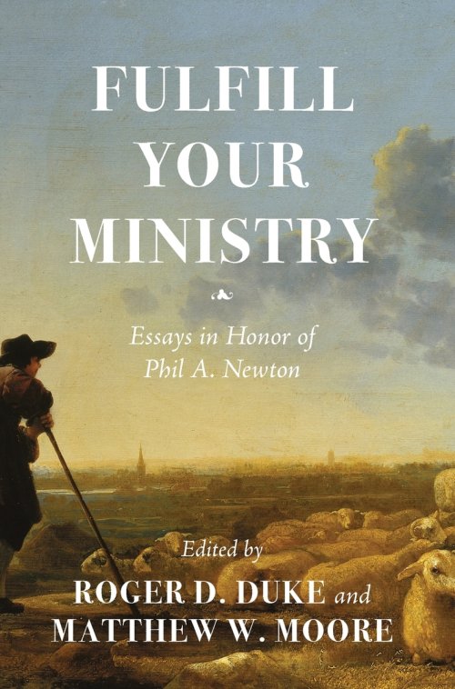 Fulfill Your Ministry: Essays in Honor of Phil A. Newton