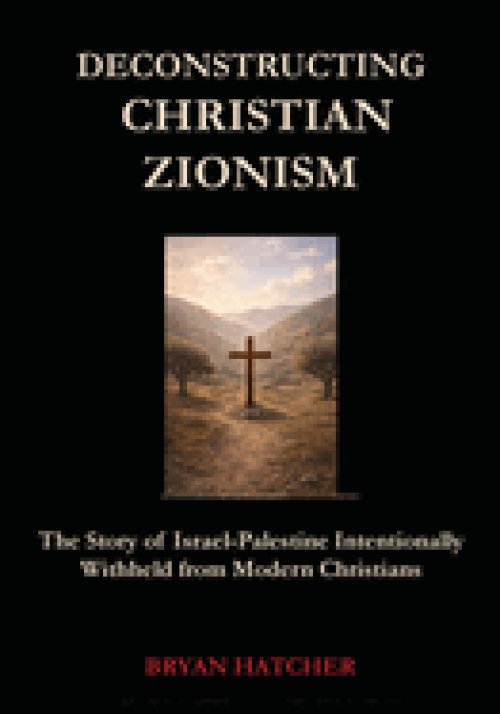 Deconstructing Christian Zionism: The Story of Israel-Palestine Intentionally Withheld from Modern Christians