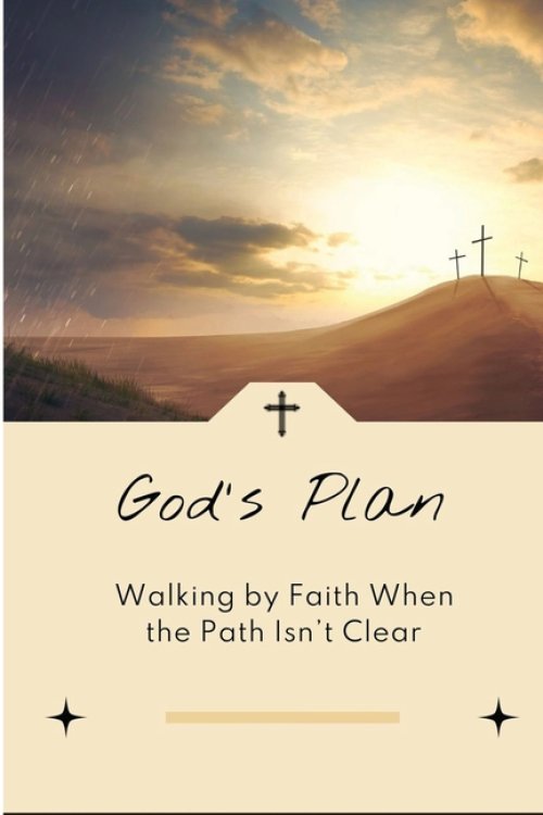 God's Plan: Walking by Faith When the Path Isn't Clear