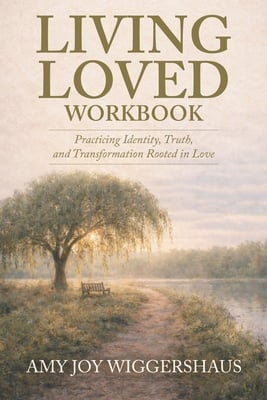 Living Loved Workbook: Practicing Identity, Truth, and Transformation Rooted in Love