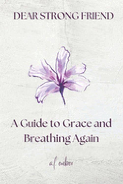 Dear Strong Friend: A Guide to Grace and Breathing Again
