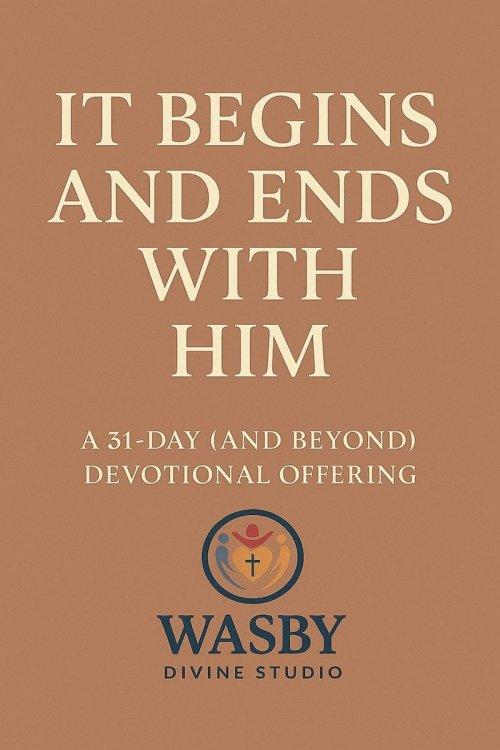 It Begins and Ends With Him: A 31-Day (and Beyond) Devotional Offering