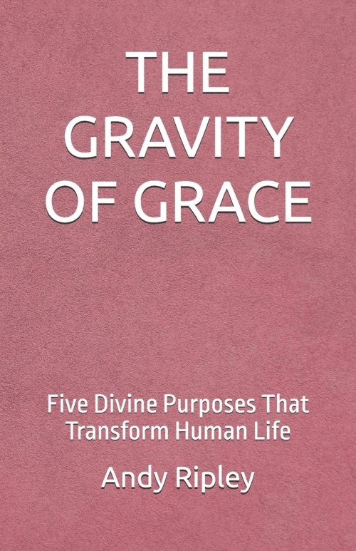 THE GRAVITY OF GRACE: Five Divine Purposes That Transform Human Life