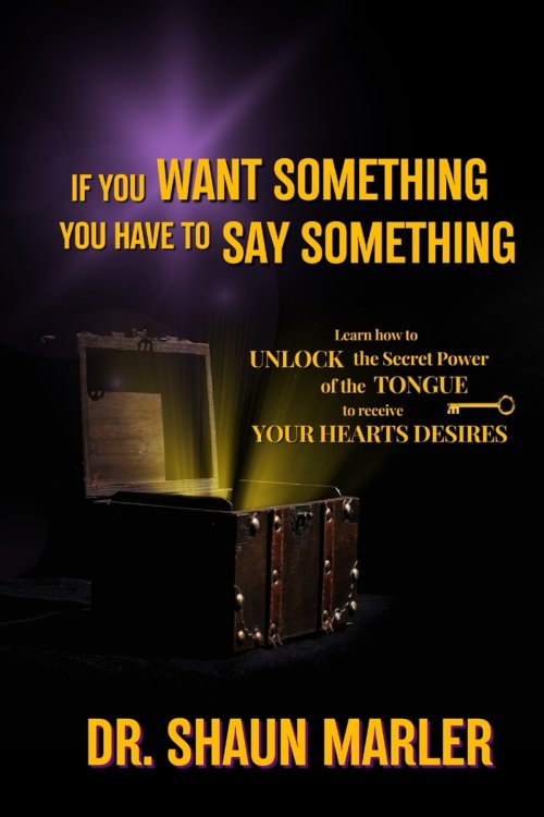 If You Want Something You Have To Say Something: The secret power of your tongue - receive your heart's desires and have your needs met