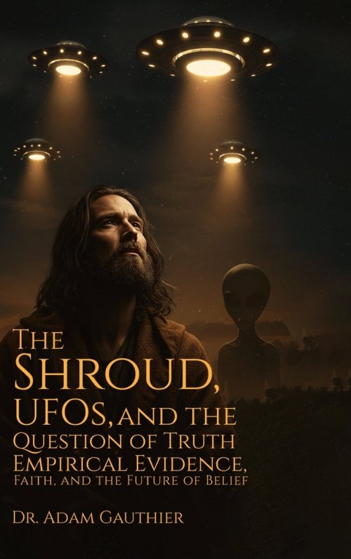 The Shroud, UFOS, and The Question of Truth: Empirical Evidence, Faith, and The Future of Belief
