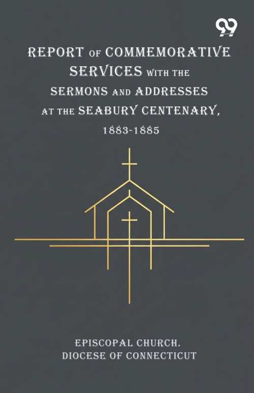 Report Of Commemorative Services With The Sermons And Addresses At The Seabury Centenary, 1883-1885