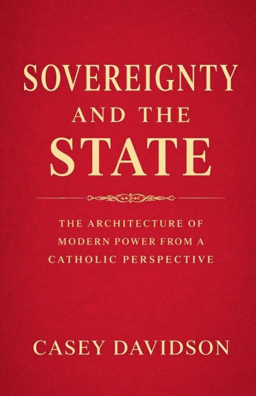 Sovereignty and the State: The Architecture of Modern Power From a Catholic Perspective