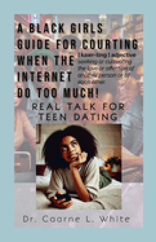 The Black Girls Guide for Courting When the Internet Do Too Much: Real Talk for Teen Dating