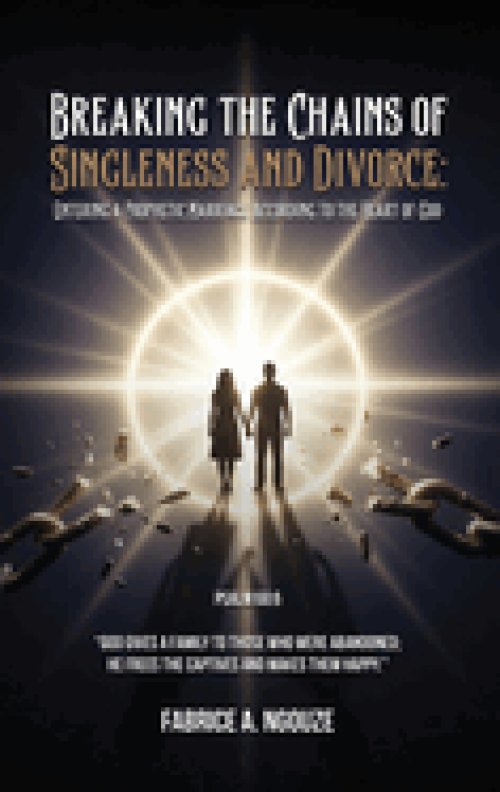 BREAKING THE CHAINS OF SINGLENESS AND DIVORCE: ENTERING A PROPHETIC MARRIAGE ACCORDING TO THE HEART OF GOD