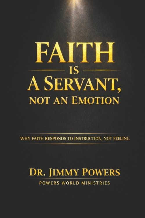 FAITH IS A SERVANT, NOT A FEELING : Stop Trying to Feel Faith. Learn How to Direct It.