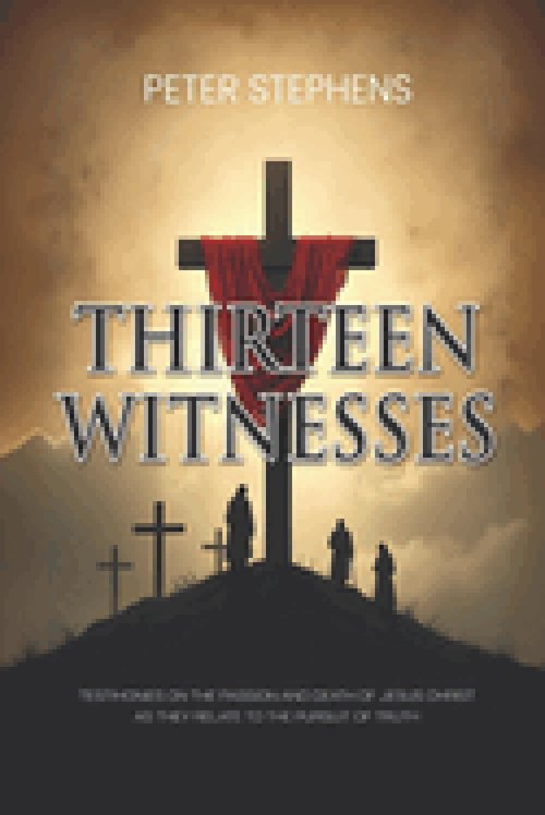 Thirteen Witnesses: Testimonies on the Passion and Death of Jesus Christ as They Relate to the Pursuit of Truth