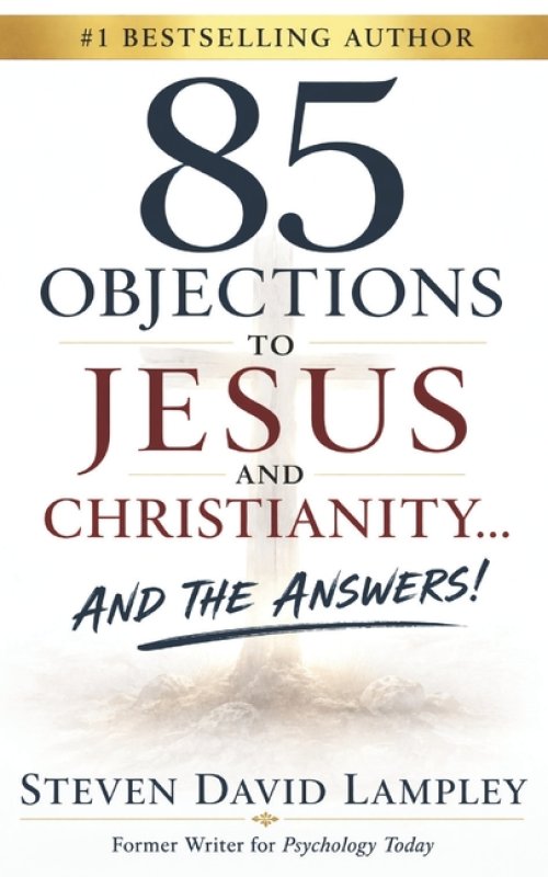 85 OBJECTIONS TO JESUS AND CHRISTIANITY...: AND THE ANSWERS!