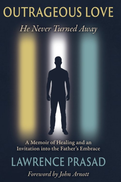 Outrageous Love: He Never Turned Away: A Memoir of Healing and an Invitation into the Father's Embrace