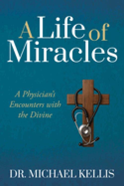 A Life of Miracles : A Physician's Encounters with the Divine