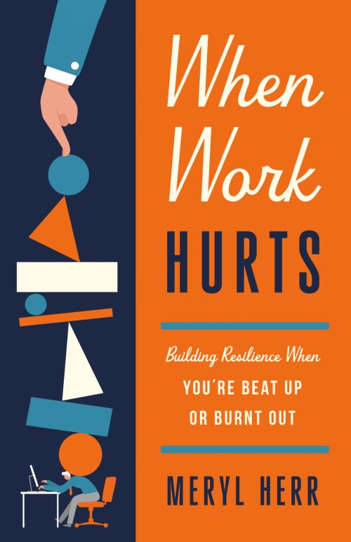 When Work Hurts – Building Resilience When You`re Beat Up or Burnt Out