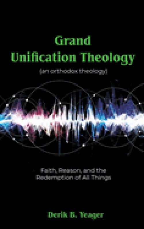 Grand Unification Theology: (An Orthodox Theology) Faith, Reason, And the Redemption of All Things