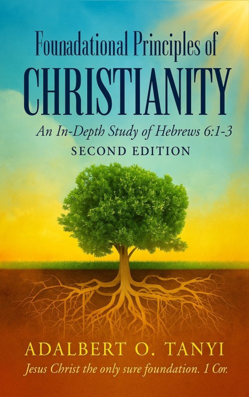 Foundational Principles of CHRISTIANITY An In-Depth Study of Hebrews 6:1-3 SECOND EDITION