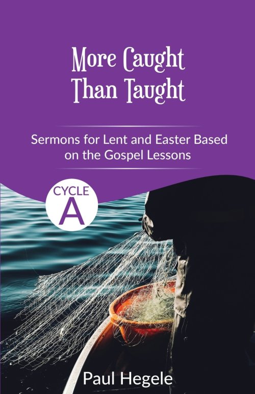 More Caught Than Taught: Sermons for Lent and Easter based on the Gospel Lessons for Cycle A