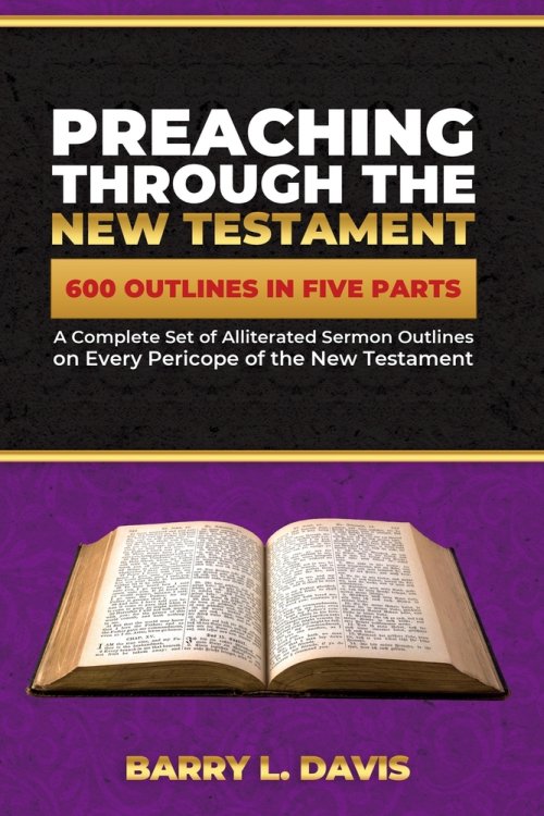 Preaching Through the New Testament: A Complete Set of Alliterated Sermon Outlines on Every Pericope of the New Testament