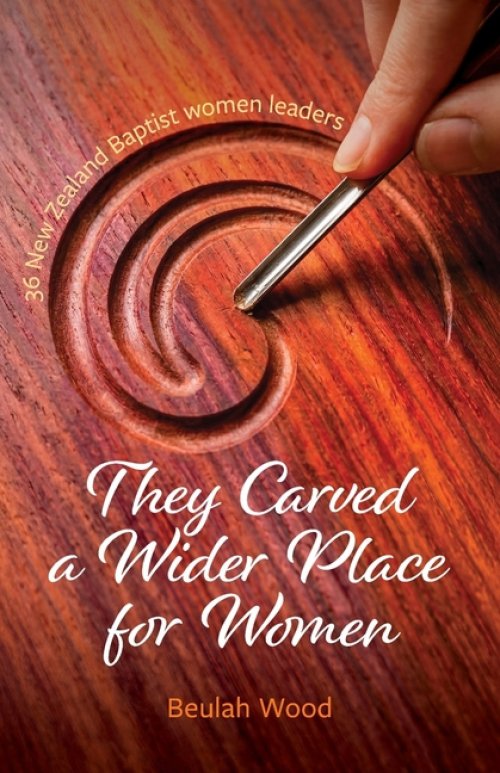 They Carved a Wider Place for Women: 36 New Zealand Baptist women leaders