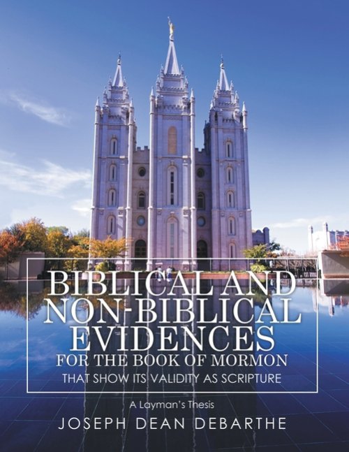 Biblical and Non-Biblical Evidences for the Book of Mormon that Shows It's Validity As Scripture: A Layman's Thesis