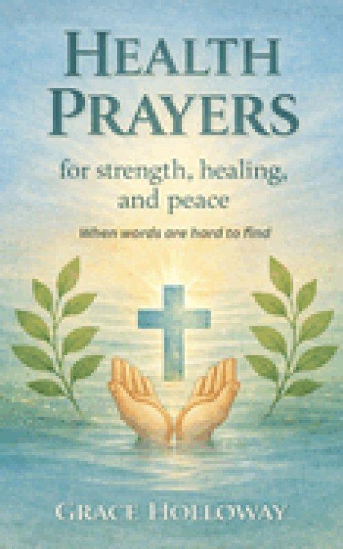 Health Prayers for Strength, Healing, and Peace: When Words are Hard to Find