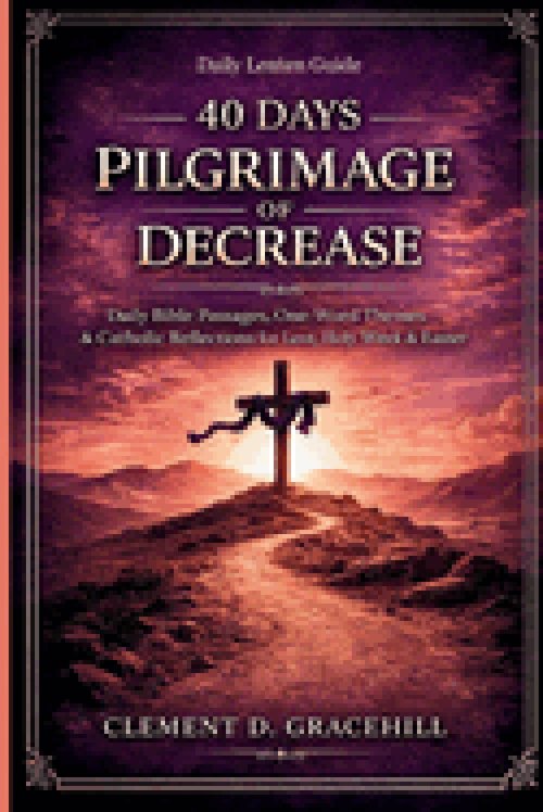 40 DAYS PILGRIMAGE OF DECREASE : Daily Bible Passages, One-Word Themes & Catholic Reflections for Lent, Holy Week & Easter
