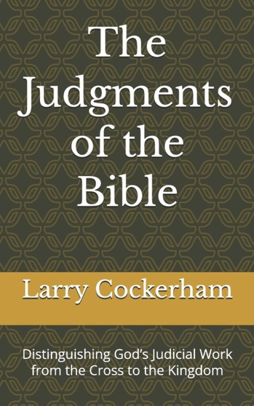 The Judgments of the Bible: Distinguishing God's Judicial Work from the Cross to the Kingdom