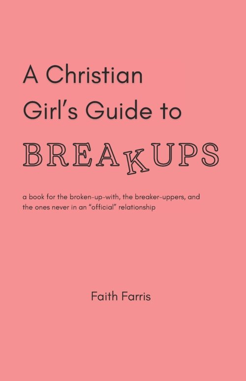 A Christian Girl's Guide to Breakups: a book for the broken-up-with, the breaker-uppers, and the ones never in an "official" relationship