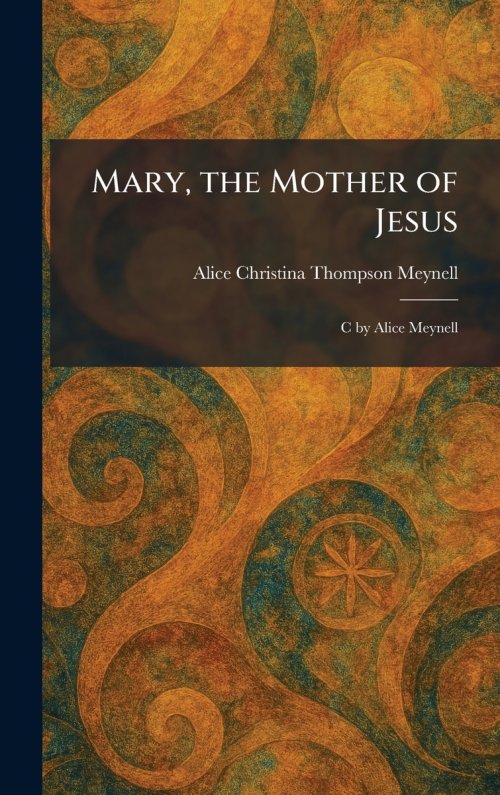 Mary, the Mother of Jesus: C by Alice Meynell