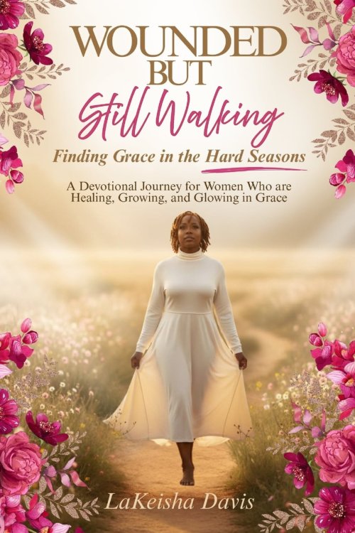 WOUNDED BUT STILL WALKING : Finding Grace in the Hard Seasons: A Devotional Journey for Women Healing, Growing, and Glowing in Grace
