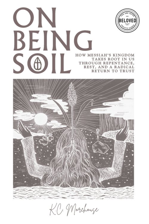 On Being Soil: How Messiah's Kingdom Takes Root Through Repentance, Rest, and a Radical Return to Trust