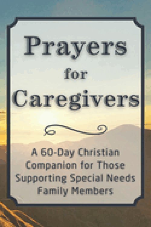 Prayers for Caregivers: A 60-Day Christian Companion for Those Supporting Special Needs Family Members