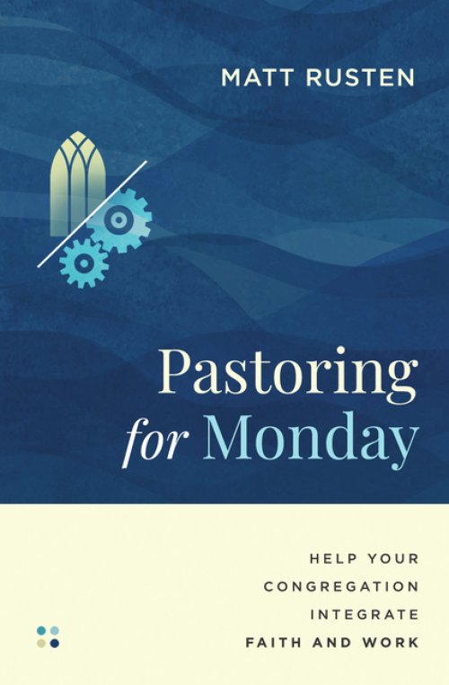Pastoring for Monday : Help Your Congregation Integrate Faith and Work
