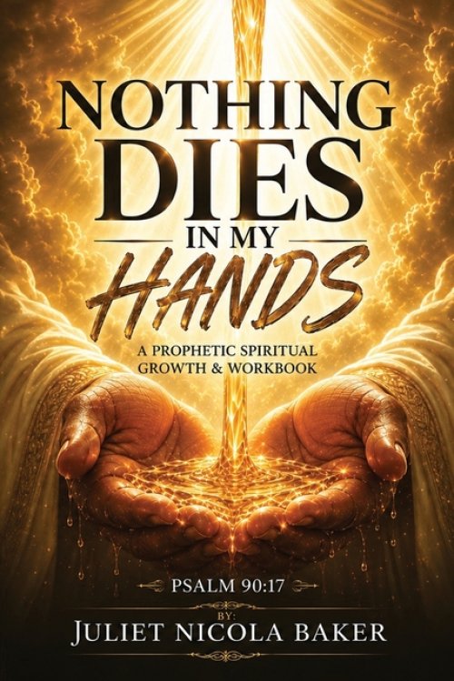 NOTHING DIES IN MY HANDS: A Prophetic Prayer & Spiritual Growth Workbook