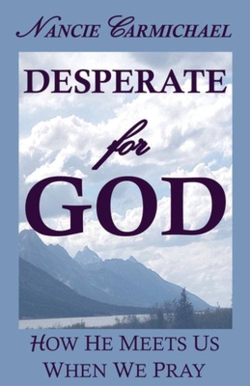 Desperate for God: How He Meets Us When We Pray
