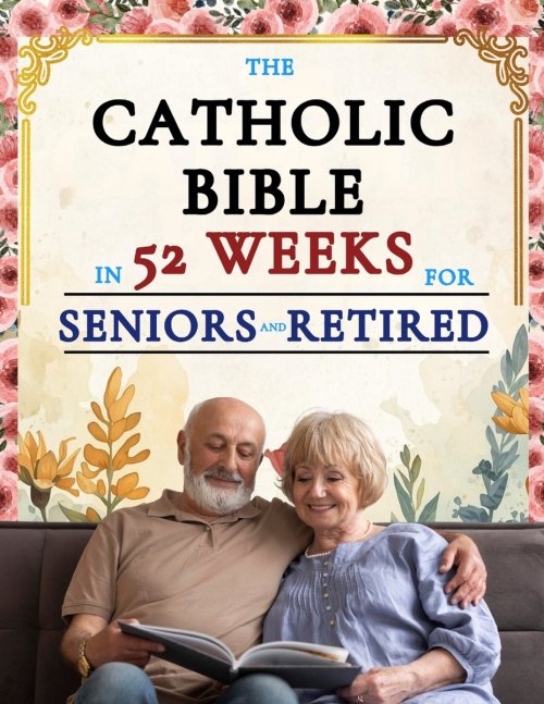 The Catholic Bible in 52 Weeks for Seniors and Retired: A Year-Long Devotional to Discover New Purpose, Leave a Faithful Legacy, and Find Peace in You