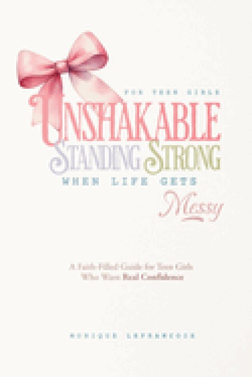 Unshakable- Standing Strong When Life Gets Messy: A Faith-Filled Guide for Teen Girls  Who Want Real Confidence