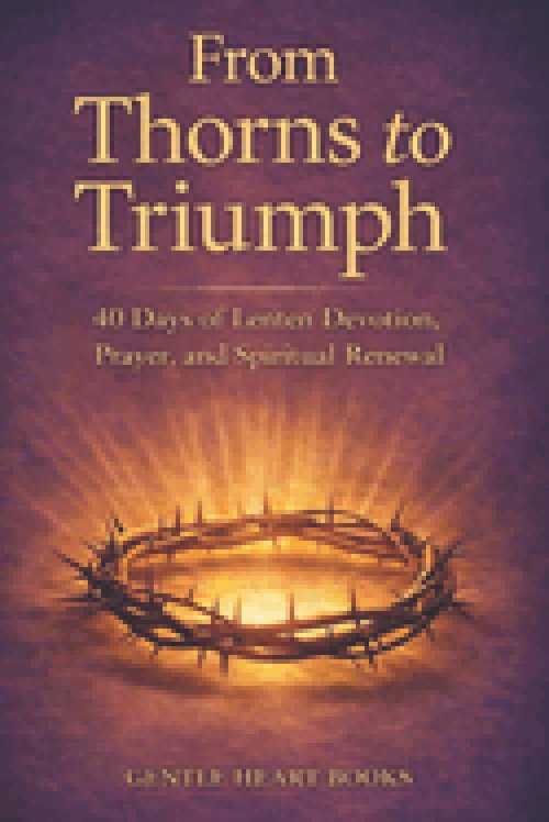 From Thorns to Triumph: 40-Days of Lenten Devotion, Prayer and Spiritual Renewal