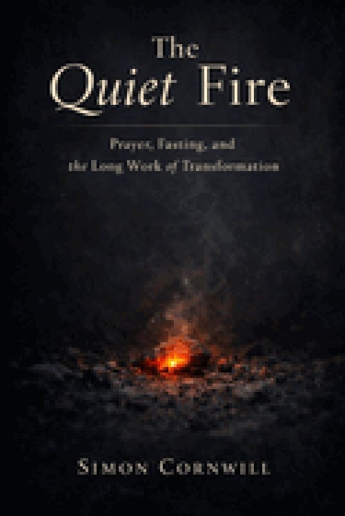 The Quiet Fire: Prayer, Fasting, and the Long Work of Transformation