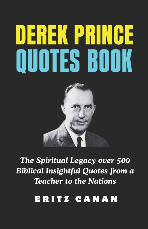 DEREK PRINCE QUOTES BOOK: The Spiritual Legacy over 500 Biblical Insightful Quotes from a Teacher to the Nations