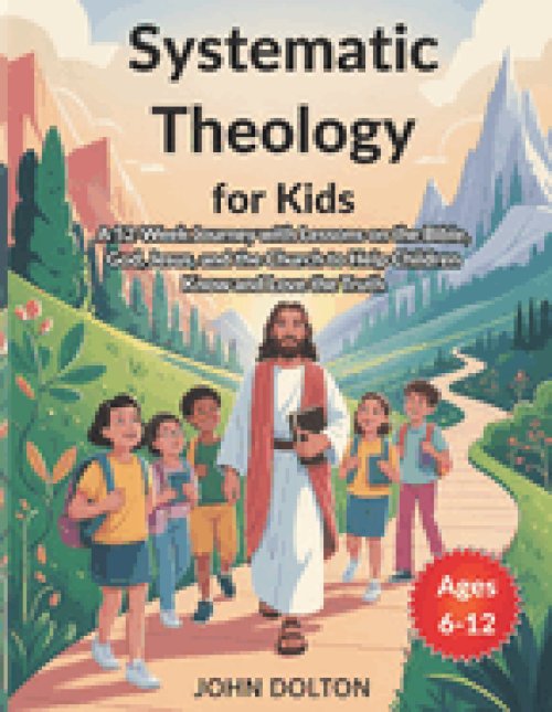 Systematic Theology for Kids ages 6-12: A 52-Week Journey with Lessons on the Bible, God, Jesus, and the Church to Help Children Know and Love the Tru