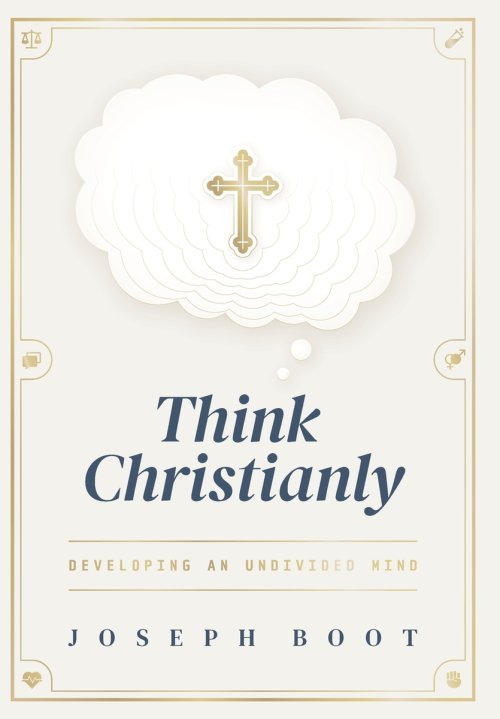 Think Christianly: Developing an Undivided Mind