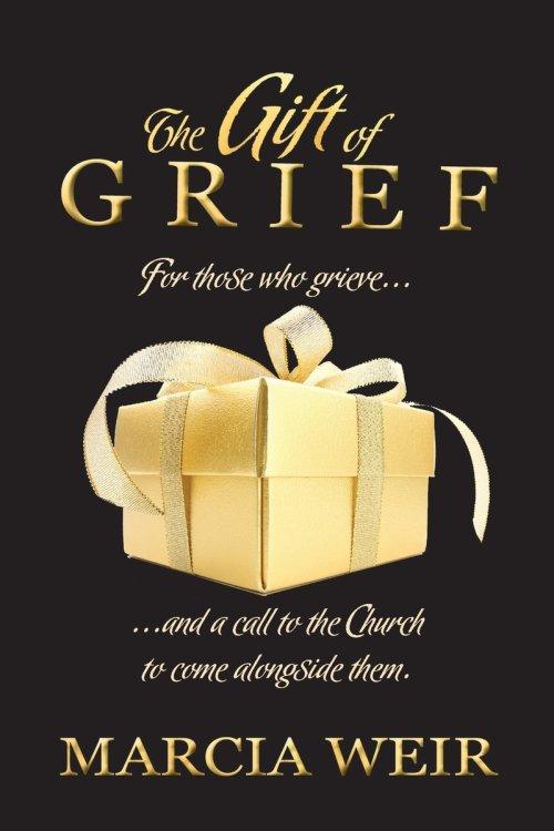The Gift Of Grief: For those who grieve, and a call to the Church to come alongside them.